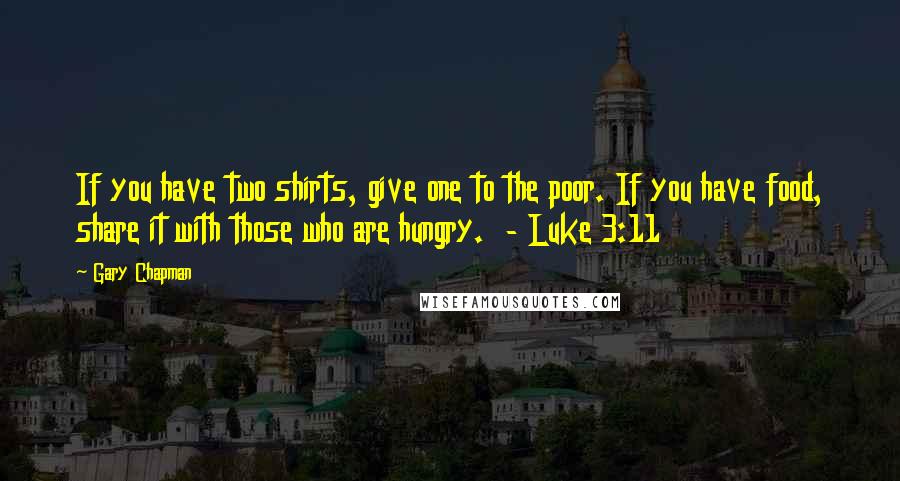 Gary Chapman Quotes: If you have two shirts, give one to the poor. If you have food, share it with those who are hungry.  - Luke 3:11