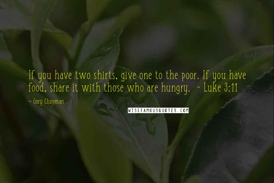 Gary Chapman Quotes: If you have two shirts, give one to the poor. If you have food, share it with those who are hungry.  - Luke 3:11
