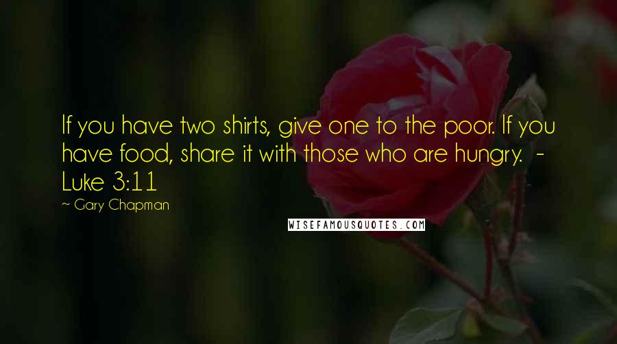 Gary Chapman Quotes: If you have two shirts, give one to the poor. If you have food, share it with those who are hungry.  - Luke 3:11