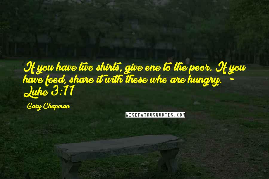 Gary Chapman Quotes: If you have two shirts, give one to the poor. If you have food, share it with those who are hungry.  - Luke 3:11