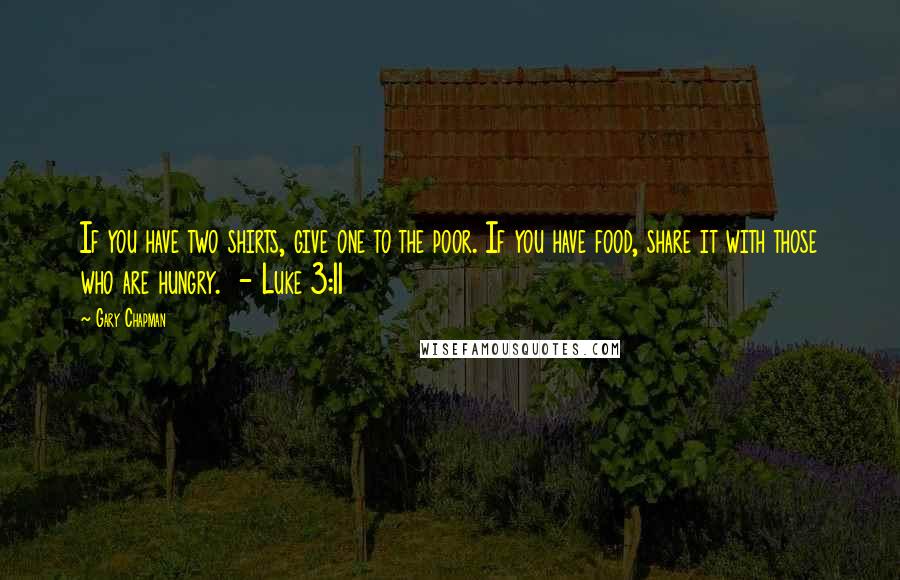 Gary Chapman Quotes: If you have two shirts, give one to the poor. If you have food, share it with those who are hungry.  - Luke 3:11