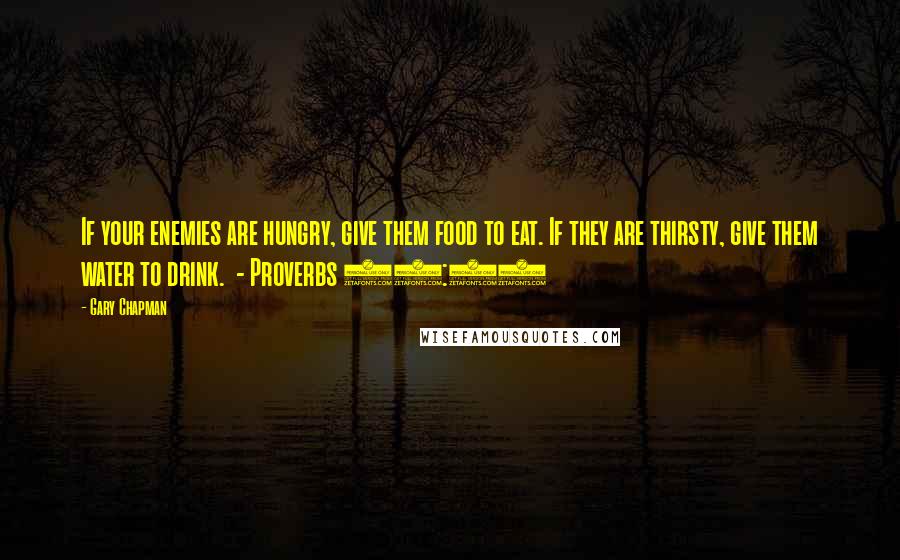 Gary Chapman Quotes: If your enemies are hungry, give them food to eat. If they are thirsty, give them water to drink.  - Proverbs 25:21