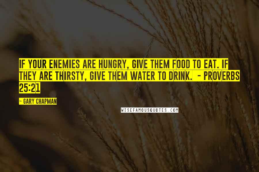 Gary Chapman Quotes: If your enemies are hungry, give them food to eat. If they are thirsty, give them water to drink.  - Proverbs 25:21