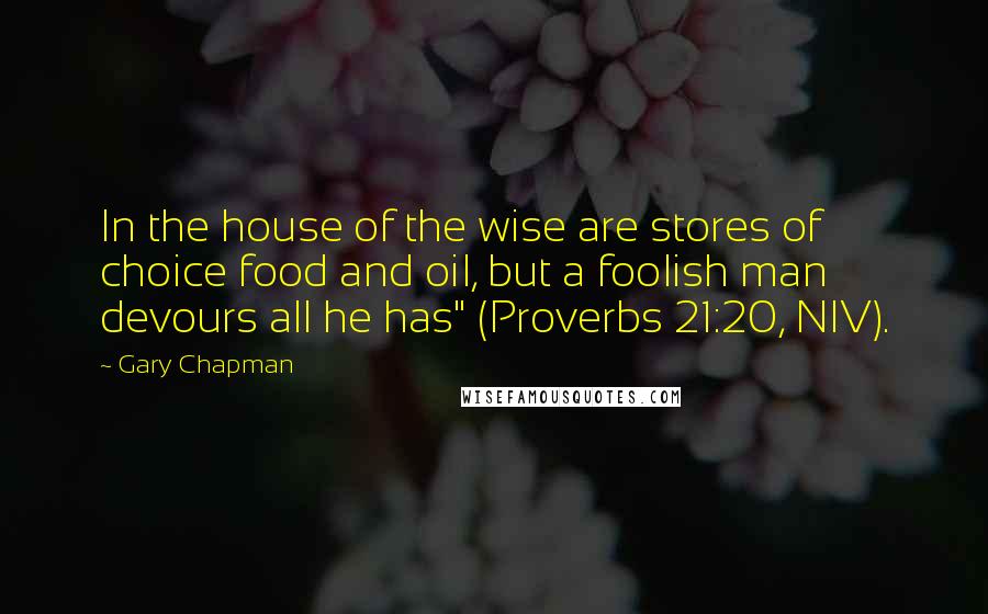 Gary Chapman Quotes: In the house of the wise are stores of choice food and oil, but a foolish man devours all he has" (Proverbs 21:20, NIV).