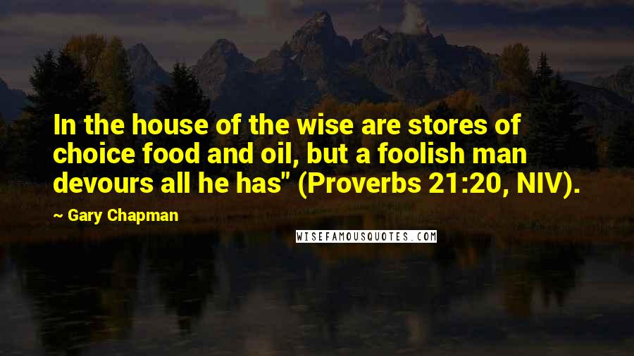 Gary Chapman Quotes: In the house of the wise are stores of choice food and oil, but a foolish man devours all he has" (Proverbs 21:20, NIV).