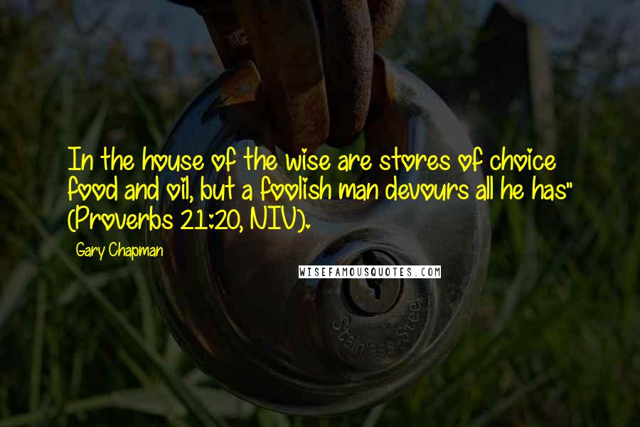 Gary Chapman Quotes: In the house of the wise are stores of choice food and oil, but a foolish man devours all he has" (Proverbs 21:20, NIV).