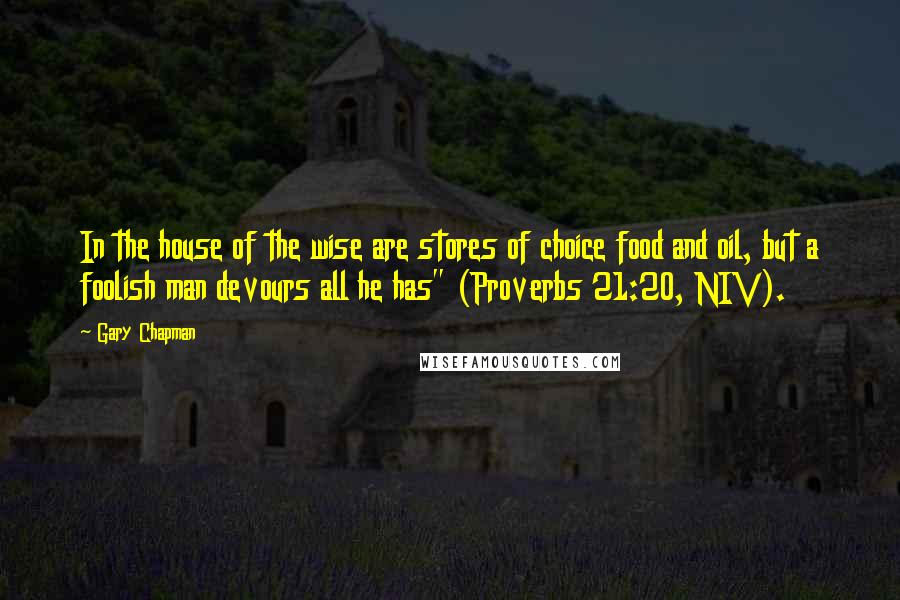 Gary Chapman Quotes: In the house of the wise are stores of choice food and oil, but a foolish man devours all he has" (Proverbs 21:20, NIV).