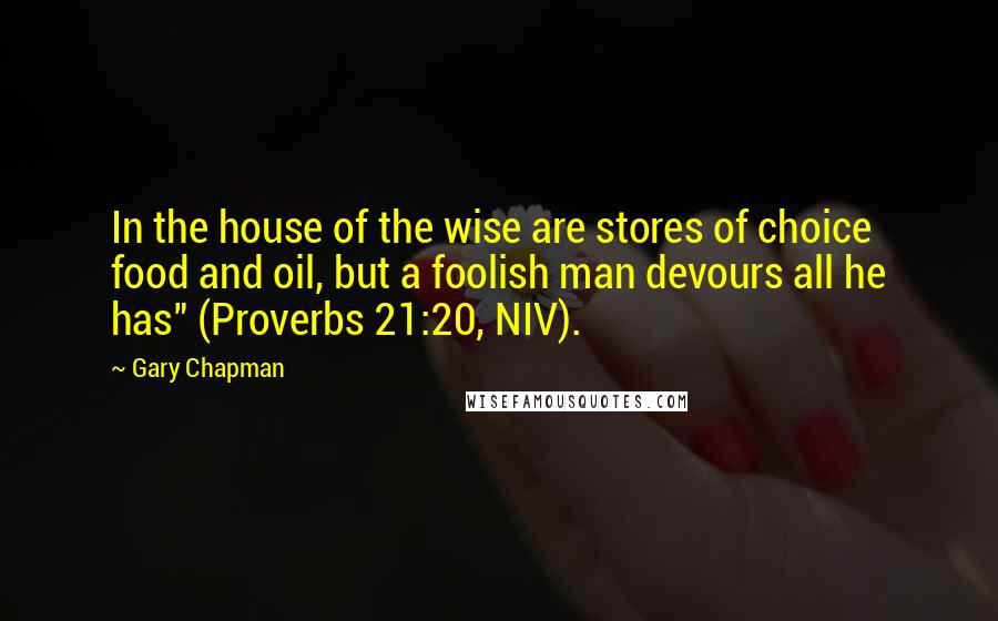 Gary Chapman Quotes: In the house of the wise are stores of choice food and oil, but a foolish man devours all he has" (Proverbs 21:20, NIV).