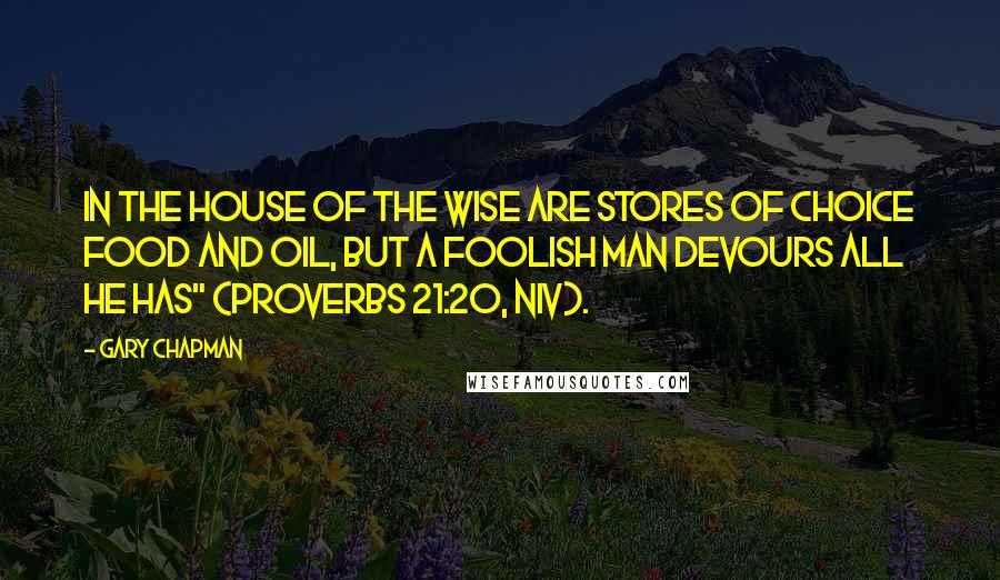 Gary Chapman Quotes: In the house of the wise are stores of choice food and oil, but a foolish man devours all he has" (Proverbs 21:20, NIV).