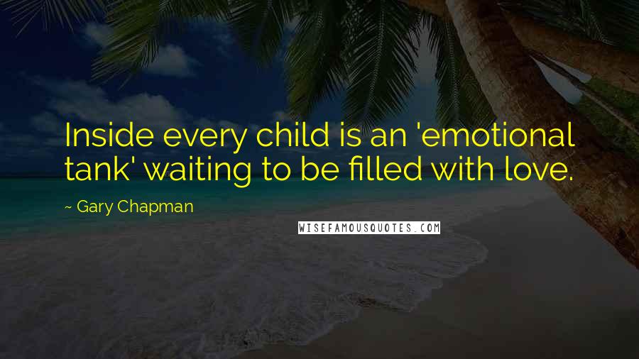 Gary Chapman Quotes: Inside every child is an 'emotional tank' waiting to be filled with love.