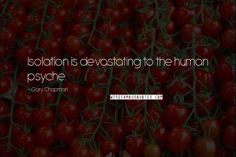 Gary Chapman Quotes: Isolation is devastating to the human psyche.