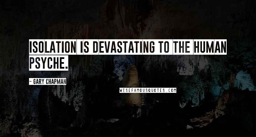 Gary Chapman Quotes: Isolation is devastating to the human psyche.