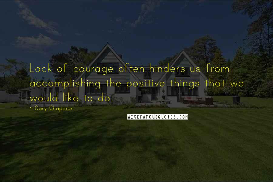 Gary Chapman Quotes: Lack of courage often hinders us from accomplishing the positive things that we would like to do.