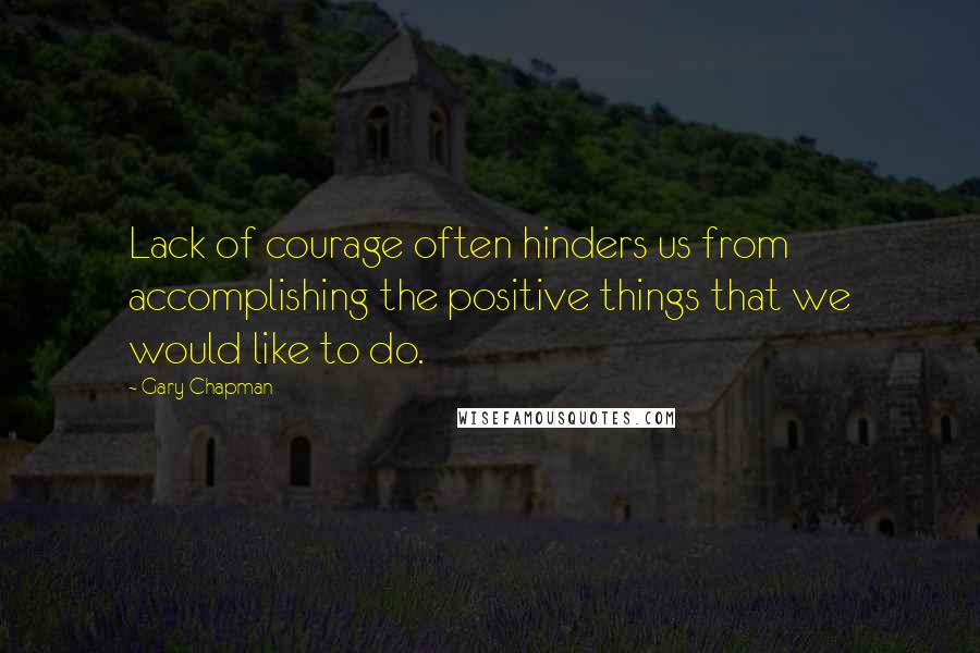 Gary Chapman Quotes: Lack of courage often hinders us from accomplishing the positive things that we would like to do.