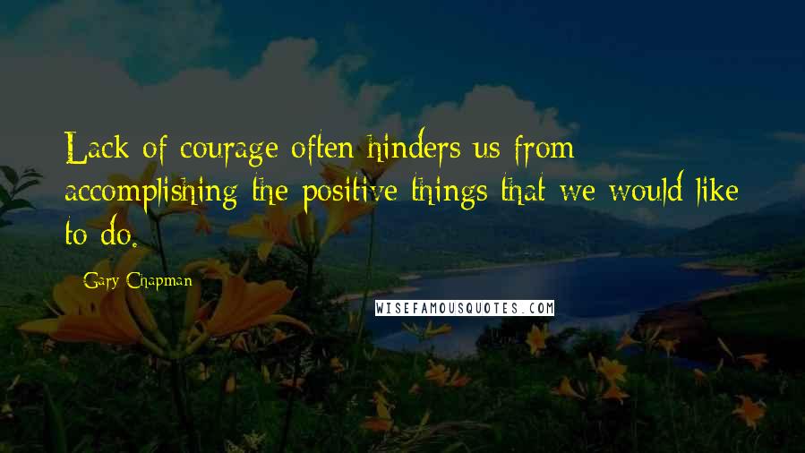 Gary Chapman Quotes: Lack of courage often hinders us from accomplishing the positive things that we would like to do.
