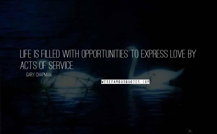 Gary Chapman Quotes: Life is filled with opportunities to express love by acts of service.