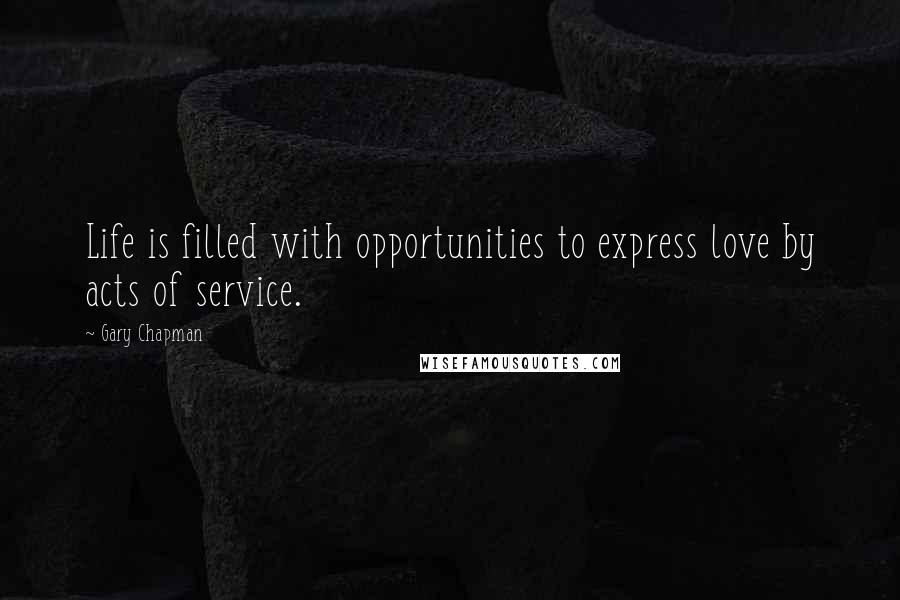 Gary Chapman Quotes: Life is filled with opportunities to express love by acts of service.