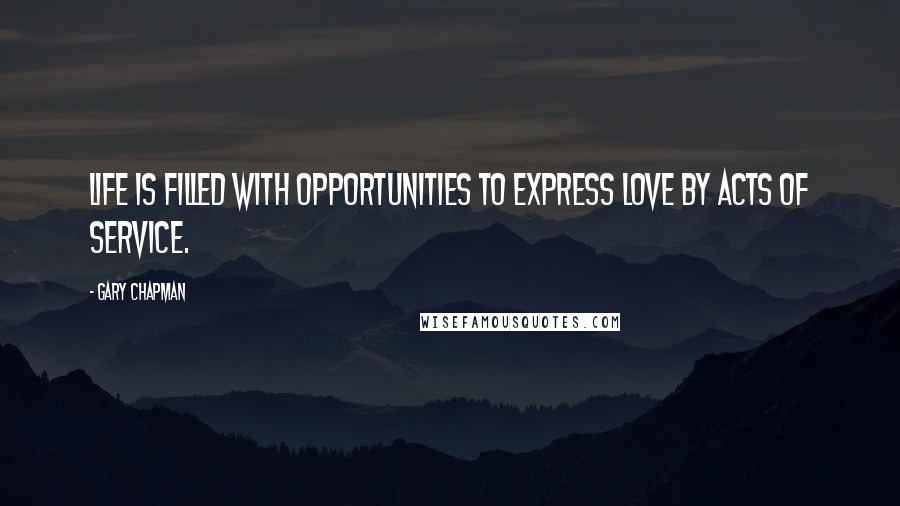 Gary Chapman Quotes: Life is filled with opportunities to express love by acts of service.