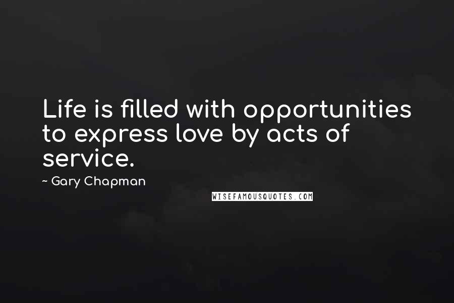 Gary Chapman Quotes: Life is filled with opportunities to express love by acts of service.