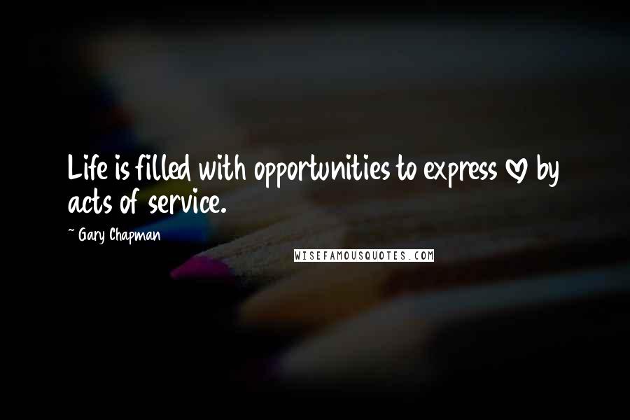 Gary Chapman Quotes: Life is filled with opportunities to express love by acts of service.