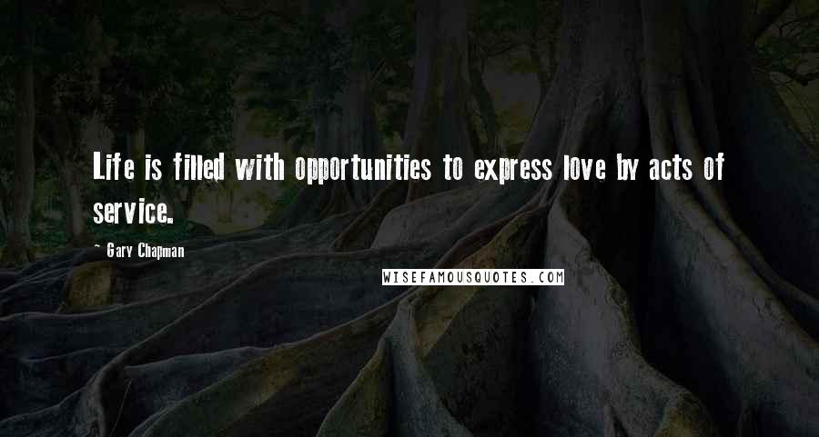 Gary Chapman Quotes: Life is filled with opportunities to express love by acts of service.