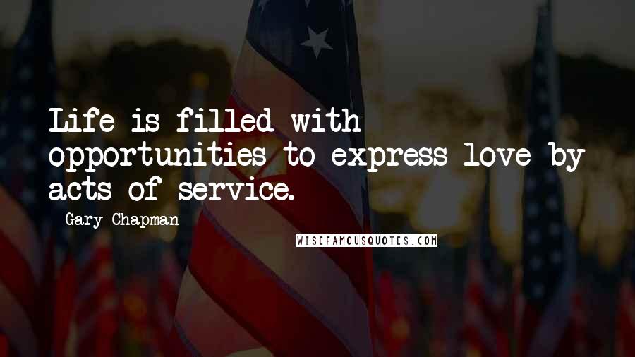 Gary Chapman Quotes: Life is filled with opportunities to express love by acts of service.