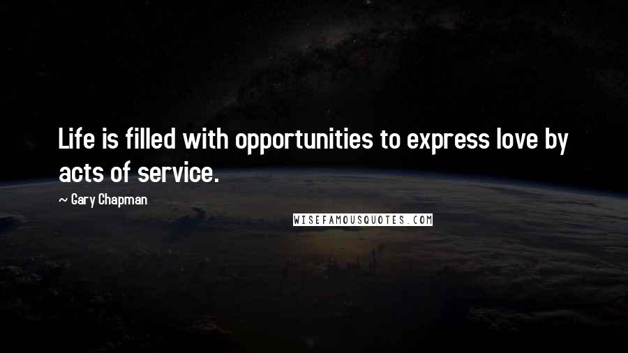 Gary Chapman Quotes: Life is filled with opportunities to express love by acts of service.