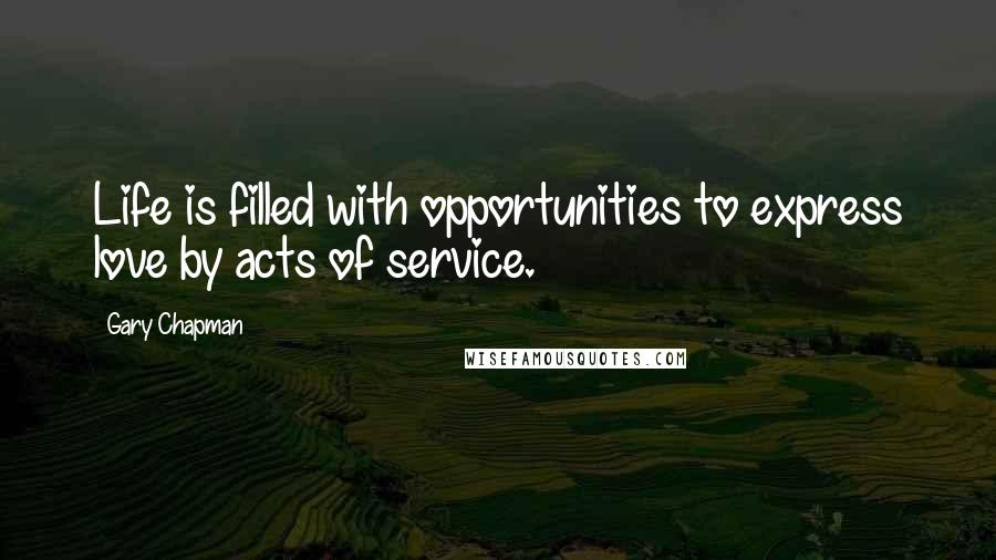 Gary Chapman Quotes: Life is filled with opportunities to express love by acts of service.