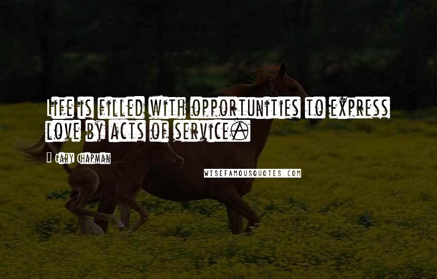 Gary Chapman Quotes: Life is filled with opportunities to express love by acts of service.