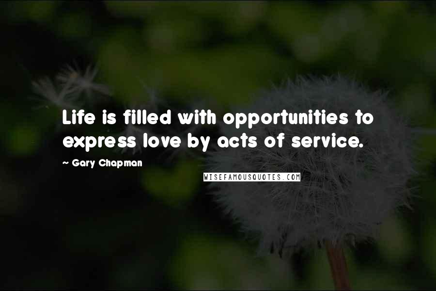 Gary Chapman Quotes: Life is filled with opportunities to express love by acts of service.