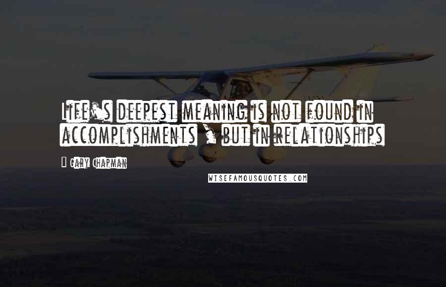 Gary Chapman Quotes: Life's deepest meaning is not found in accomplishments , but in relationships