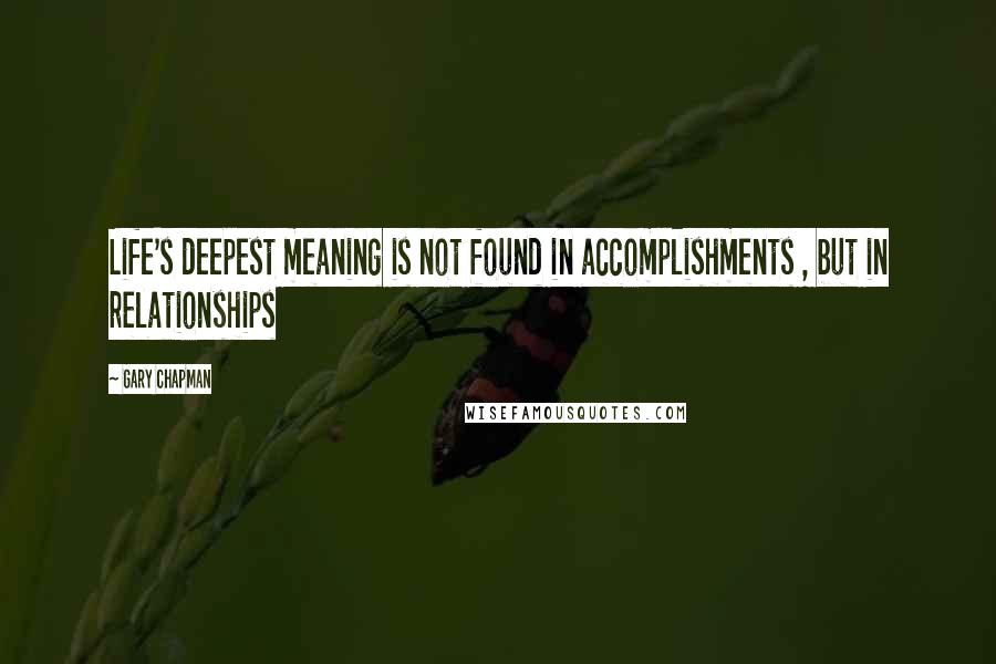 Gary Chapman Quotes: Life's deepest meaning is not found in accomplishments , but in relationships