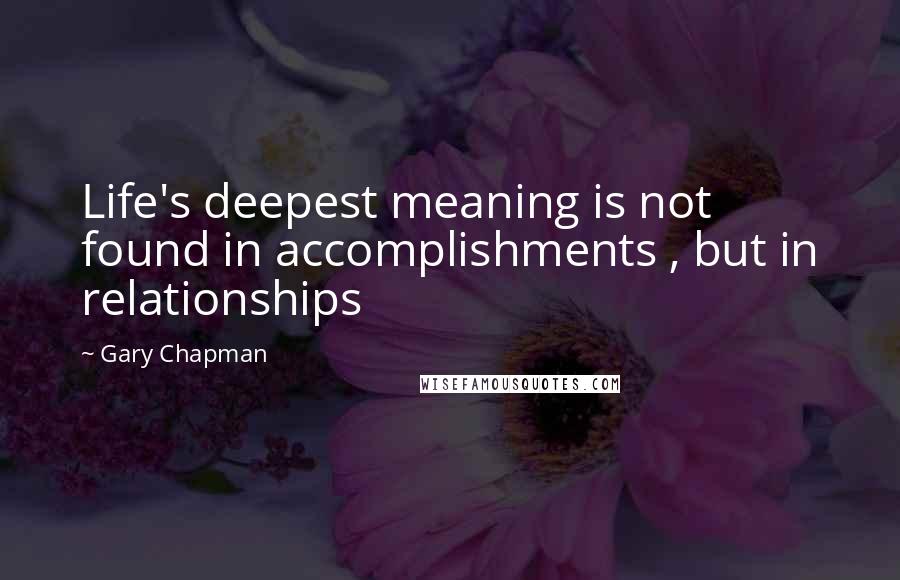 Gary Chapman Quotes: Life's deepest meaning is not found in accomplishments , but in relationships