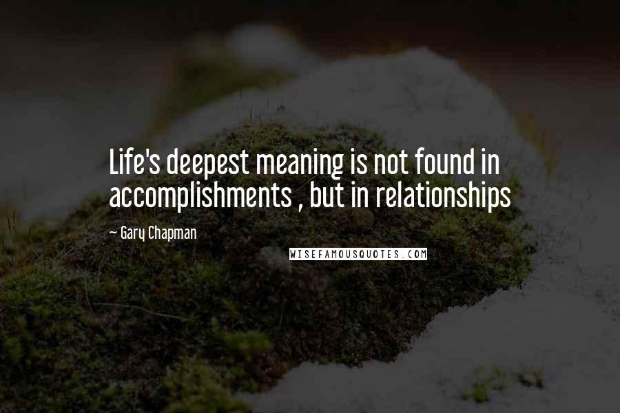 Gary Chapman Quotes: Life's deepest meaning is not found in accomplishments , but in relationships