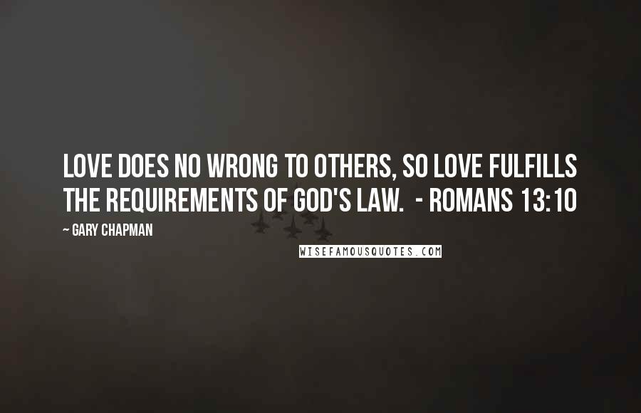 Gary Chapman Quotes: Love does no wrong to others, so love fulfills the requirements of God's law. - Romans 13:10