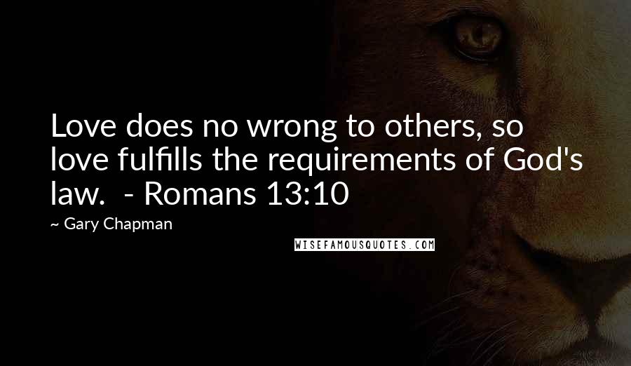 Gary Chapman Quotes: Love does no wrong to others, so love fulfills the requirements of God's law. - Romans 13:10