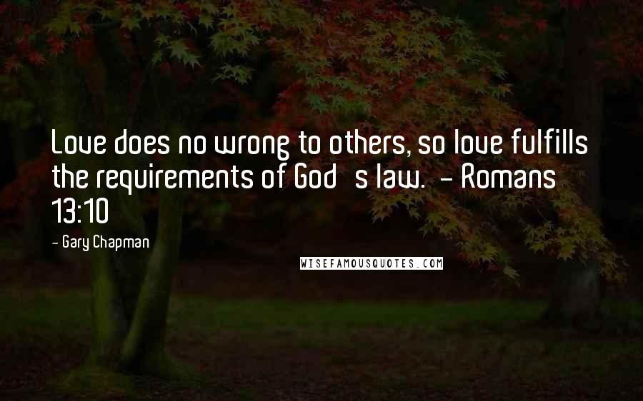 Gary Chapman Quotes: Love does no wrong to others, so love fulfills the requirements of God's law. - Romans 13:10