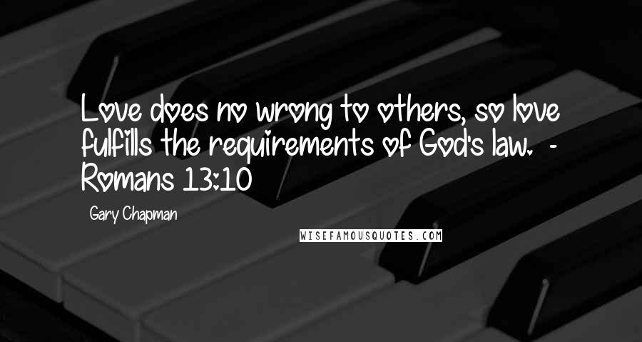 Gary Chapman Quotes: Love does no wrong to others, so love fulfills the requirements of God's law. - Romans 13:10