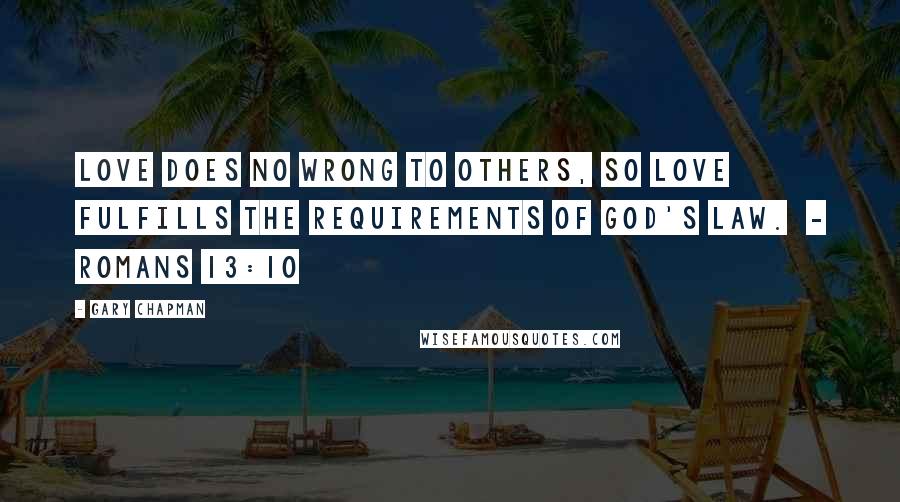 Gary Chapman Quotes: Love does no wrong to others, so love fulfills the requirements of God's law.  - Romans 13:10