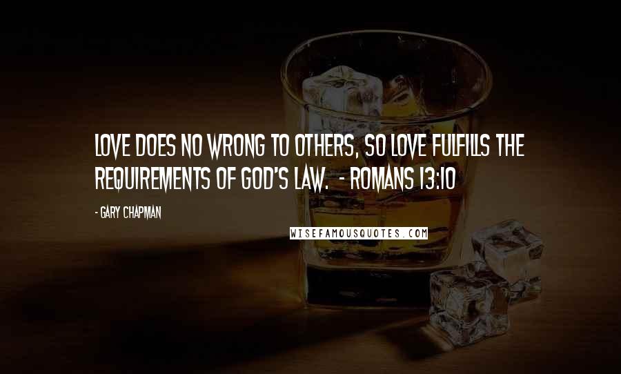 Gary Chapman Quotes: Love does no wrong to others, so love fulfills the requirements of God's law. - Romans 13:10