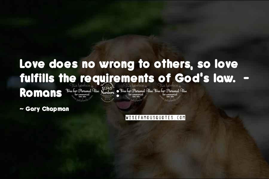 Gary Chapman Quotes: Love does no wrong to others, so love fulfills the requirements of God's law.  - Romans 13:10