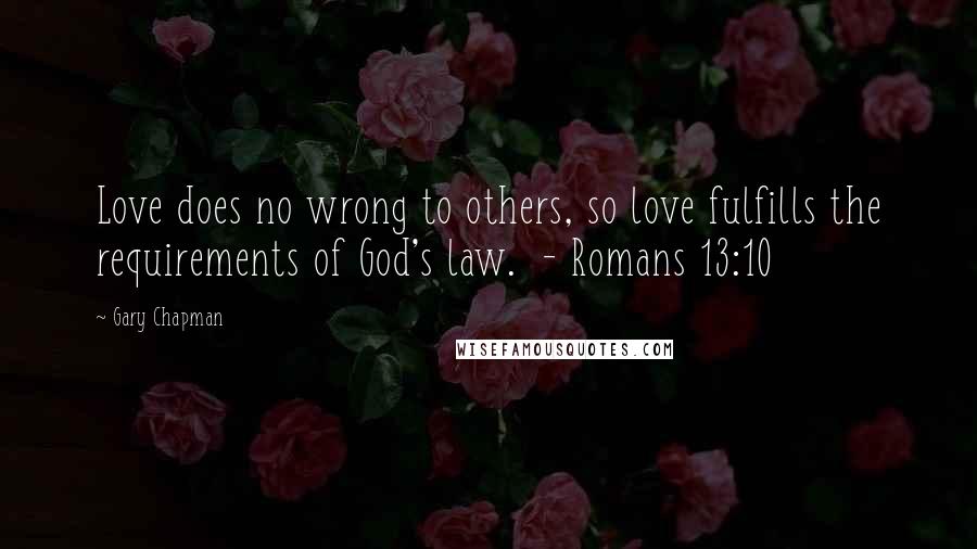 Gary Chapman Quotes: Love does no wrong to others, so love fulfills the requirements of God's law. - Romans 13:10
