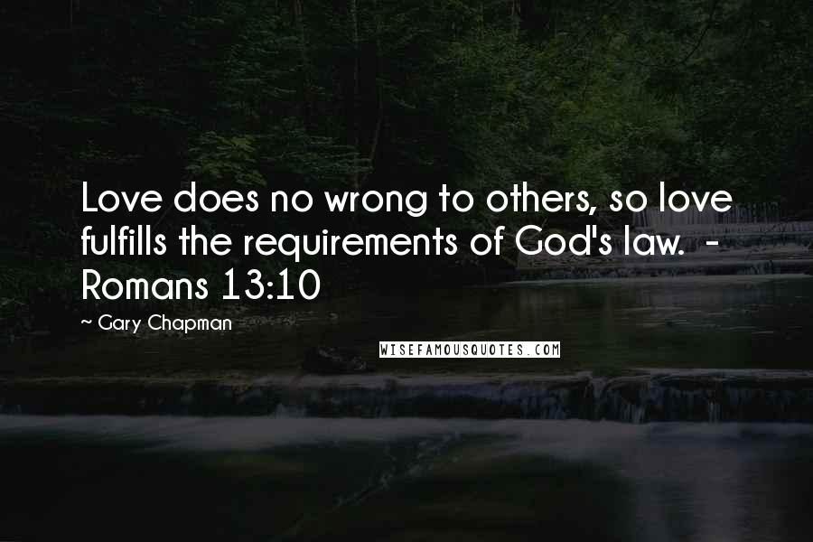 Gary Chapman Quotes: Love does no wrong to others, so love fulfills the requirements of God's law. - Romans 13:10