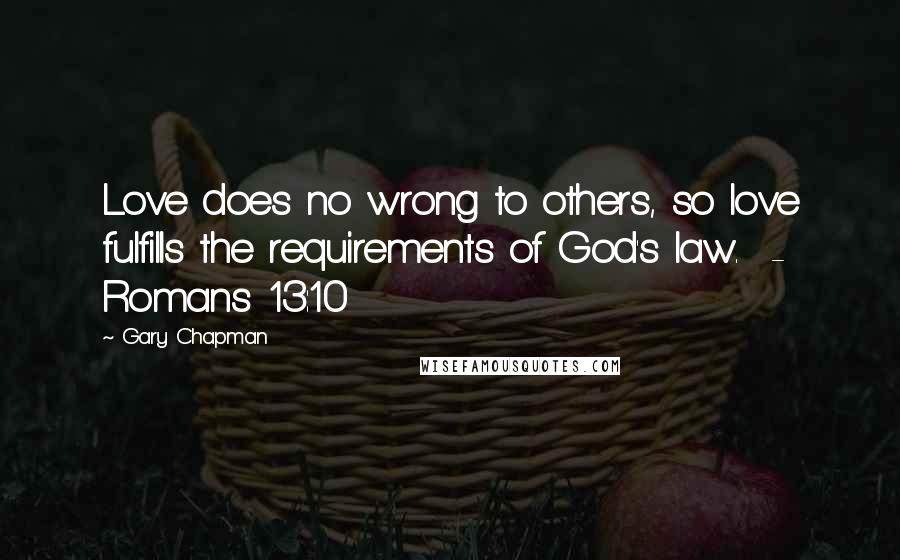 Gary Chapman Quotes: Love does no wrong to others, so love fulfills the requirements of God's law. - Romans 13:10