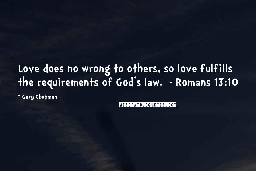 Gary Chapman Quotes: Love does no wrong to others, so love fulfills the requirements of God's law. - Romans 13:10