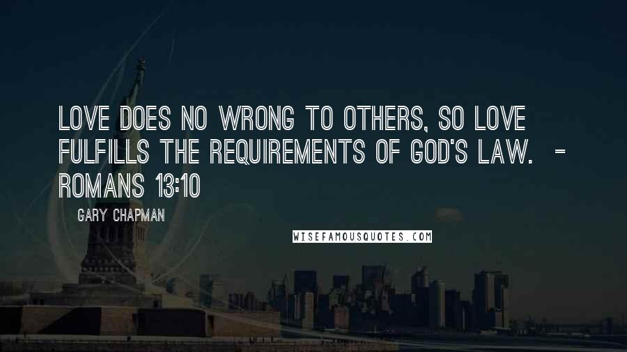 Gary Chapman Quotes: Love does no wrong to others, so love fulfills the requirements of God's law. - Romans 13:10