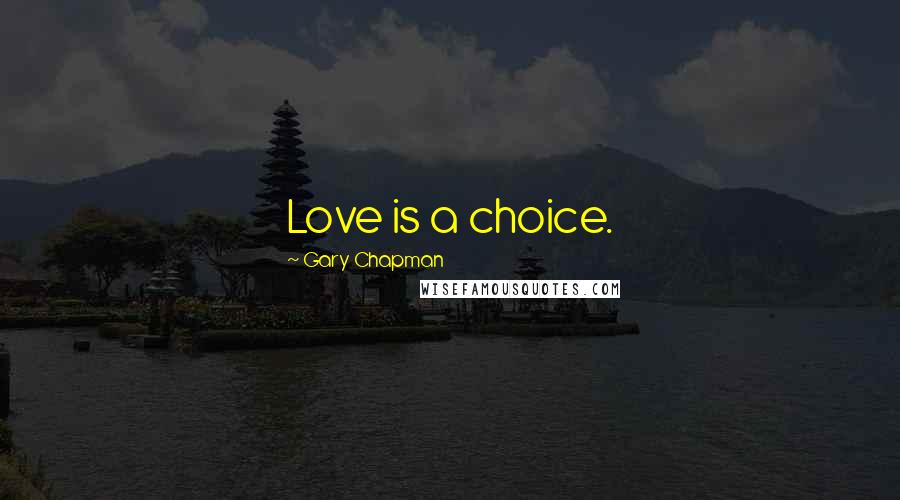 Gary Chapman Quotes: Love is a choice.