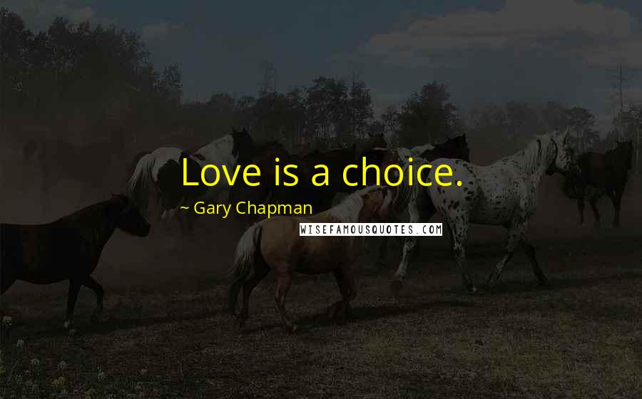 Gary Chapman Quotes: Love is a choice.