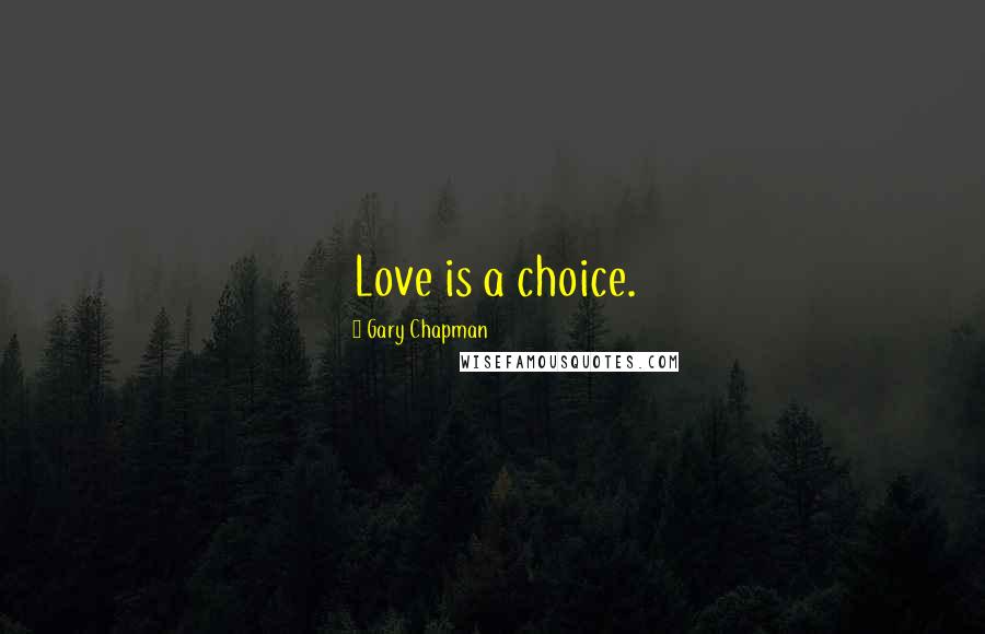 Gary Chapman Quotes: Love is a choice.