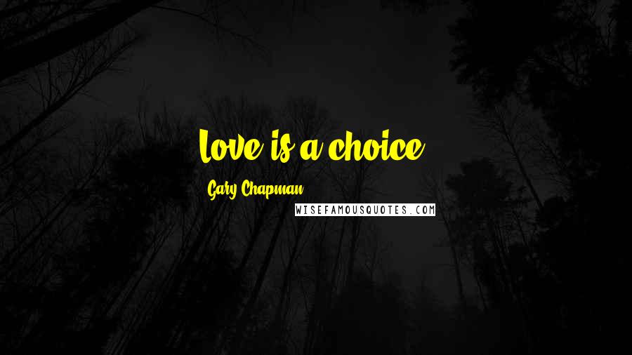 Gary Chapman Quotes: Love is a choice.